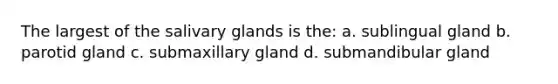 The largest of the salivary glands is the: a. sublingual gland b. parotid gland c. submaxillary gland d. submandibular gland