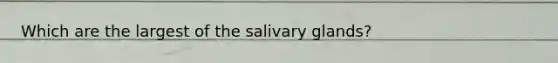 Which are the largest of the salivary glands?