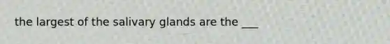 the largest of the salivary glands are the ___