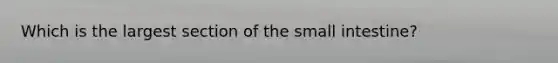 Which is the largest section of the small intestine?