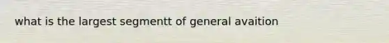 what is the largest segmentt of general avaition