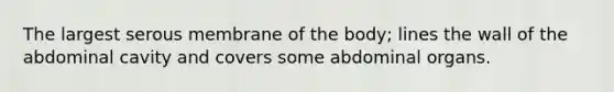 The largest serous membrane of the body; lines the wall of the abdominal cavity and covers some abdominal organs.