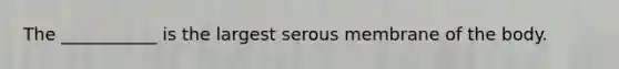 The ___________ is the largest serous membrane of the body.