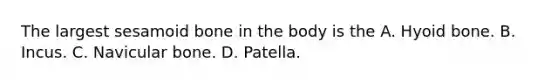 The largest sesamoid bone in the body is the A. <a href='https://www.questionai.com/knowledge/kVV1acPC4Z-hyoid-bone' class='anchor-knowledge'>hyoid bone</a>. B. Incus. C. Navicular bone. D. Patella.