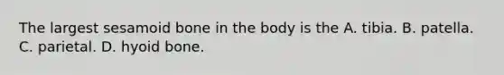 The largest sesamoid bone in the body is the A. tibia. B. patella. C. parietal. D. hyoid bone.