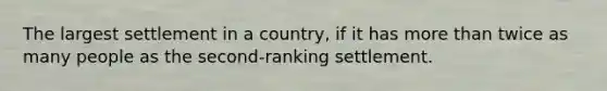 The largest settlement in a country, if it has <a href='https://www.questionai.com/knowledge/keWHlEPx42-more-than' class='anchor-knowledge'>more than</a> twice as many people as the second-ranking settlement.