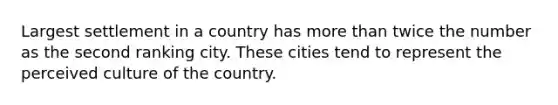 Largest settlement in a country has <a href='https://www.questionai.com/knowledge/keWHlEPx42-more-than' class='anchor-knowledge'>more than</a> twice the number as the second ranking city. These cities tend to represent the perceived culture of the country.