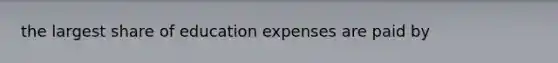 the largest share of education expenses are paid by