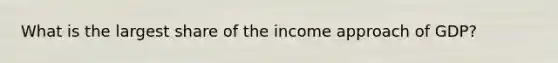 What is the largest share of the income approach of GDP?