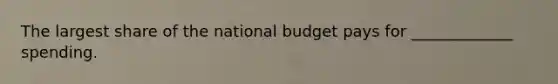 The largest share of the national budget pays for _____________ spending.