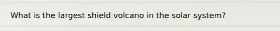 What is the largest shield volcano in the solar system?