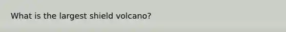 What is the largest shield volcano?