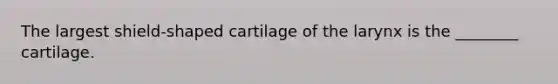 The largest shield-shaped cartilage of the larynx is the ________ cartilage.