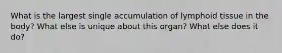 What is the largest single accumulation of lymphoid tissue in the body? What else is unique about this organ? What else does it do?