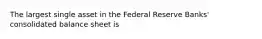 The largest single asset in the Federal Reserve Banks' consolidated balance sheet is