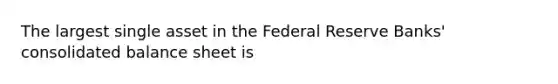 The largest single asset in the Federal Reserve Banks' consolidated balance sheet is