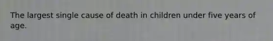 The largest single cause of death in children under five years of age.