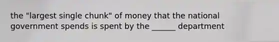 the "largest single chunk" of money that the national government spends is spent by the ______ department