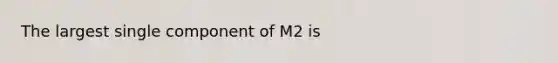 The largest single component of M2 is