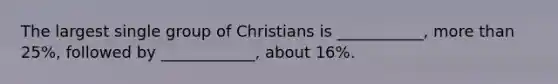 The largest single group of Christians is ___________, more than 25%, followed by ____________, about 16%.