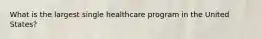 What is the largest single healthcare program in the United States?