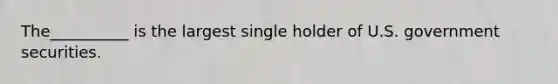 The__________ is the largest single holder of U.S. government securities.