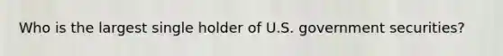 Who is the largest single holder of U.S. government securities?