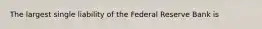 The largest single liability of the Federal Reserve Bank is