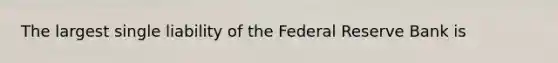 The largest single liability of the Federal Reserve Bank is