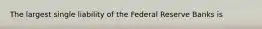 The largest single liability of the Federal Reserve Banks is