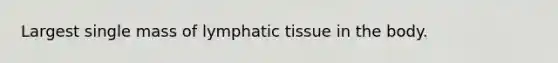 Largest single mass of lymphatic tissue in the body.