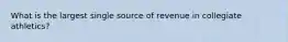 What is the largest single source of revenue in collegiate athletics?