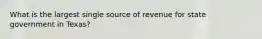 What is the largest single source of revenue for state government in Texas?