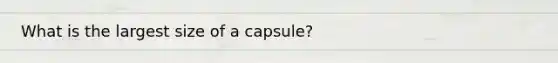 What is the largest size of a capsule?