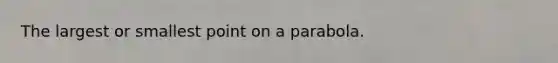The largest or smallest point on a parabola.