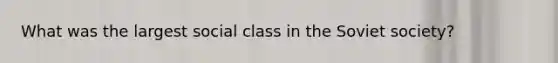 What was the largest social class in the Soviet society?