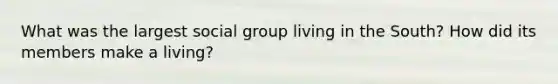 What was the largest social group living in the South? How did its members make a living?