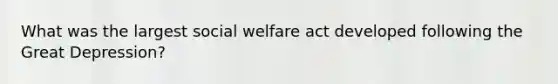 What was the largest social welfare act developed following the Great Depression?