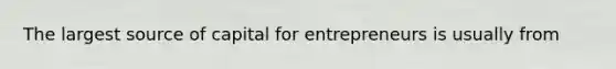 The largest source of capital for entrepreneurs is usually from