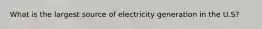 What is the largest source of electricity generation in the U.S?