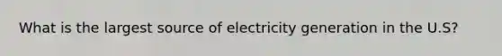 What is the largest source of electricity generation in the U.S?