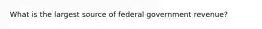 What is the largest source of federal government revenue?