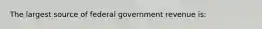 The largest source of federal government revenue is: