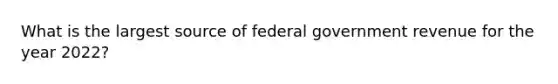 What is the largest source of federal government revenue for the year 2022?