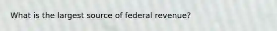 What is the largest source of federal revenue?