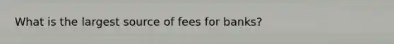 What is the largest source of fees for banks?