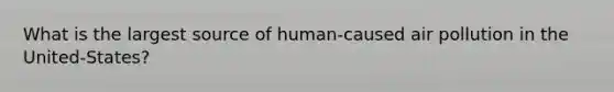 What is the largest source of human-caused air pollution in the United-States?