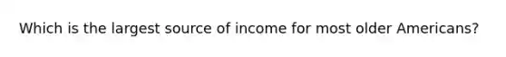 Which is the largest source of income for most older Americans?