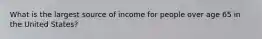 What is the largest source of income for people over age 65 in the United States?