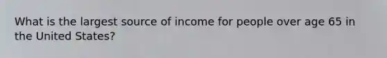 What is the largest source of income for people over age 65 in the United States?